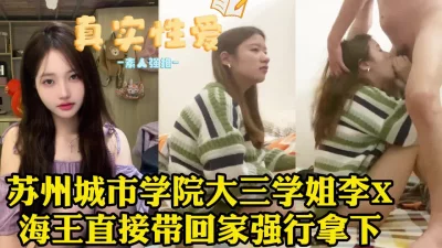 []把苏州城市学院大三学姐带回家狠操，真实性爱最为致命【约她看视频水印】